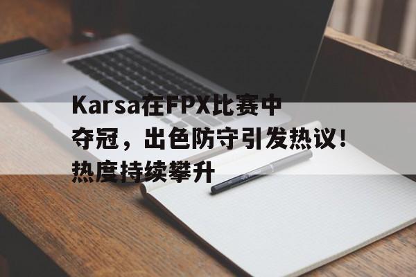 kaiyun开云-包含Karsa在FPX比赛中夺冠，出色防守引发热议！热度持续攀升的词条